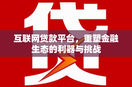 六枝互联网贷款平台，重塑金融生态的利器与挑战