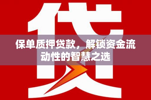 六枝保单质押贷款，解锁资金流动性的智慧之选