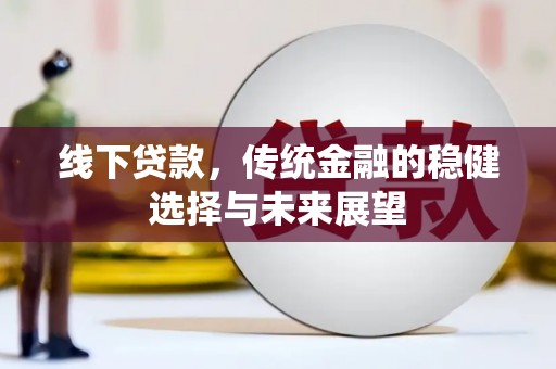 六枝线下贷款，传统金融的稳健选择与未来展望