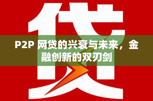 六枝P2P 网贷的兴衰与未来，金融创新的双刃剑