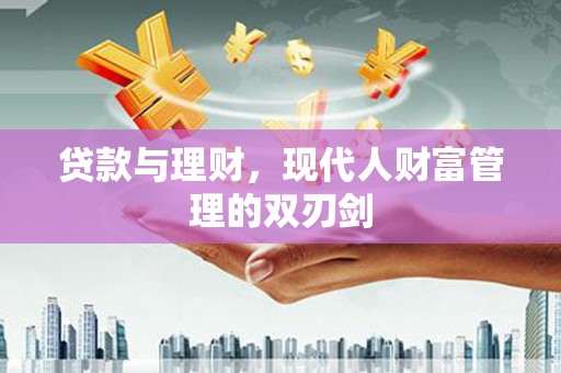 六枝贷款与理财，现代人财富管理的双刃剑