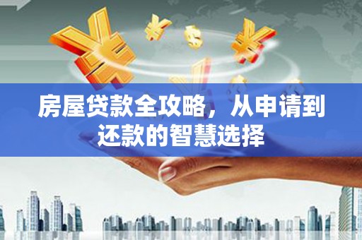 六枝房屋贷款全攻略，从申请到还款的智慧选择