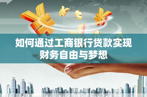 六枝如何通过工商银行贷款实现财务自由与梦想