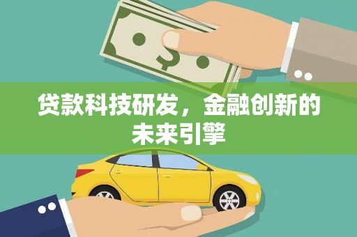 六枝贷款科技研发，金融创新的未来引擎