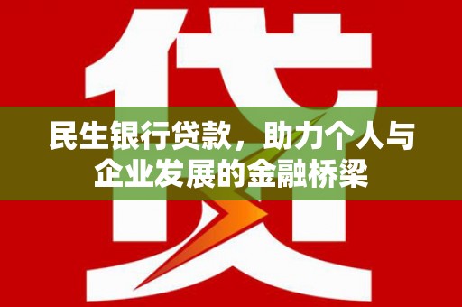 六枝民生银行贷款，助力个人与企业发展的金融桥梁