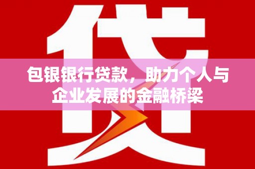 六枝包银银行贷款，助力个人与企业发展的金融桥梁
