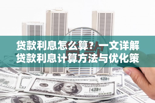 六枝贷款利息怎么算？一文详解贷款利息计算方法与优化策略