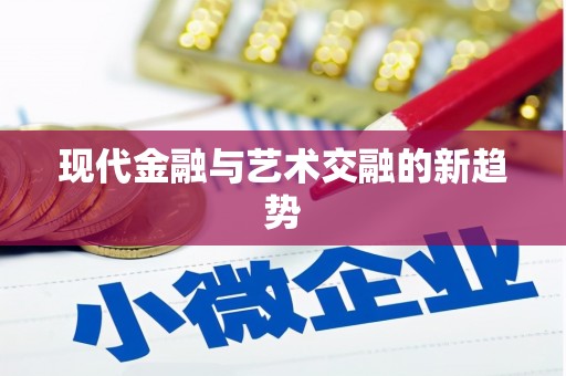 六枝现代金融与艺术交融的新趋势