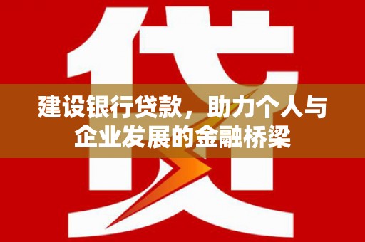 六枝建设银行贷款，助力个人与企业发展的金融桥梁