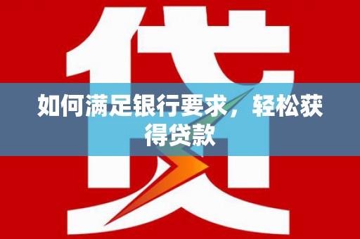 六枝如何满足银行要求，轻松获得贷款