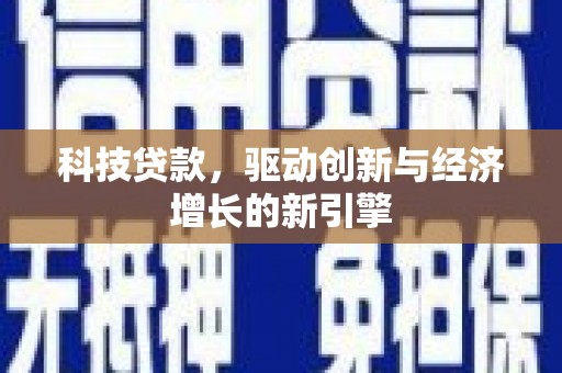 六枝科技贷款，驱动创新与经济增长的新引擎