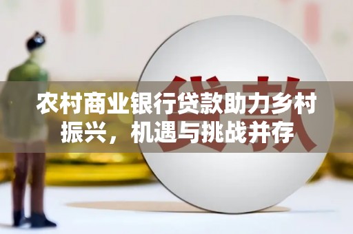六枝农村商业银行贷款助力乡村振兴，机遇与挑战并存