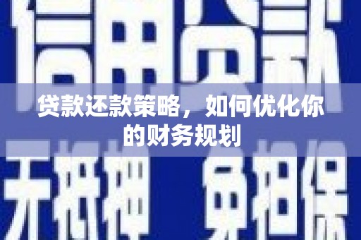 六枝贷款还款策略，如何优化你的财务规划