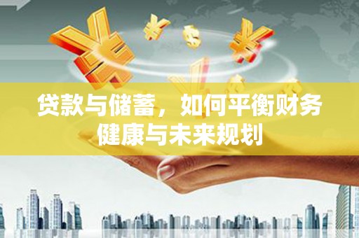六枝贷款与储蓄，如何平衡财务健康与未来规划