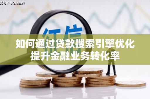 六枝如何通过贷款搜索引擎优化提升金融业务转化率