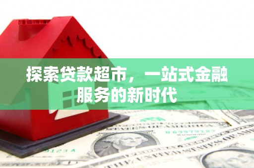 六枝探索贷款超市，一站式金融服务的新时代