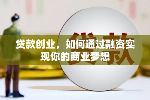 六枝贷款创业，如何通过融资实现你的商业梦想
