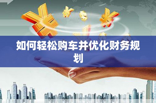 六枝如何轻松购车并优化财务规划