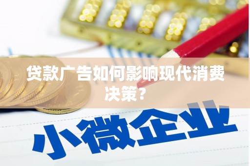 六枝贷款广告如何影响现代消费决策？