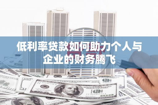 六枝低利率贷款如何助力个人与企业的财务腾飞