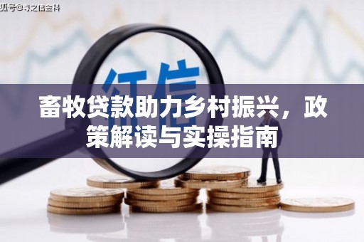 六枝畜牧贷款助力乡村振兴，政策解读与实操指南