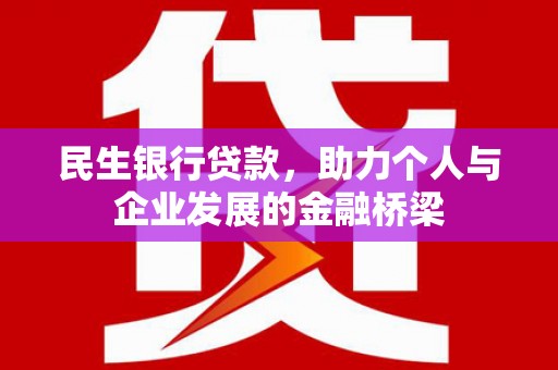六枝民生银行贷款，助力个人与企业发展的金融桥梁