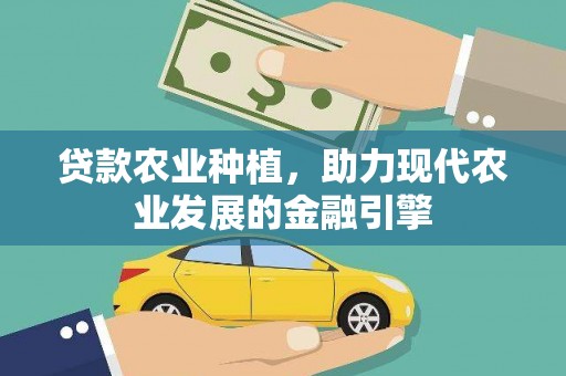 六枝贷款农业种植，助力现代农业发展的金融引擎