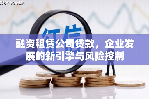 六枝融资租赁公司贷款，企业发展的新引擎与风险控制