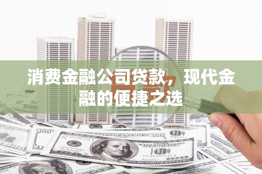 六枝消费金融公司贷款，现代金融的便捷之选