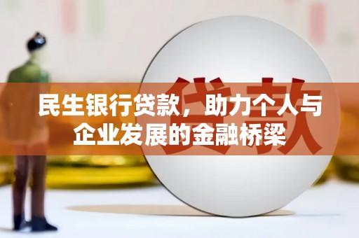六枝民生银行贷款，助力个人与企业发展的金融桥梁