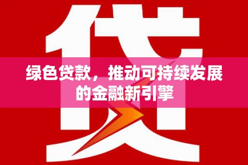 六枝绿色贷款，推动可持续发展的金融新引擎