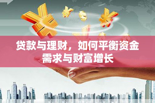 六枝贷款与理财，如何平衡资金需求与财富增长