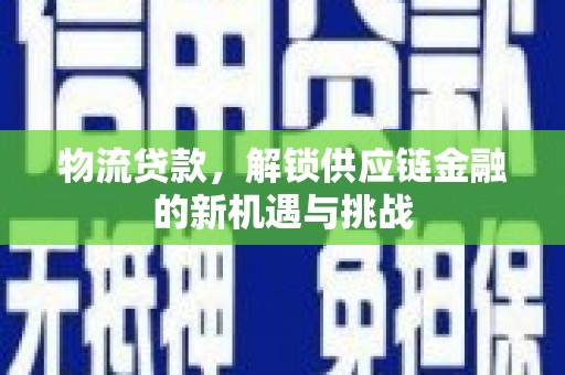 六枝物流贷款，解锁供应链金融的新机遇与挑战