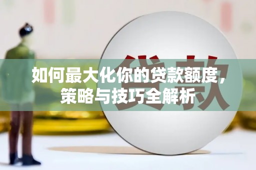六枝如何最大化你的贷款额度，策略与技巧全解析