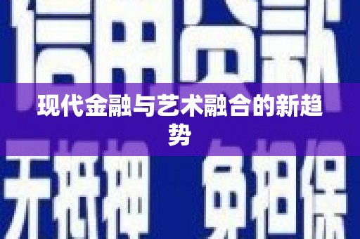 六枝现代金融与艺术融合的新趋势