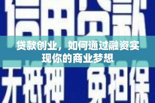 六枝贷款创业，如何通过融资实现你的商业梦想