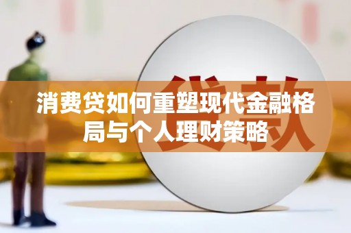 六枝消费贷如何重塑现代金融格局与个人理财策略