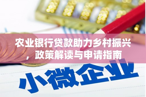 六枝农业银行贷款助力乡村振兴，政策解读与申请指南