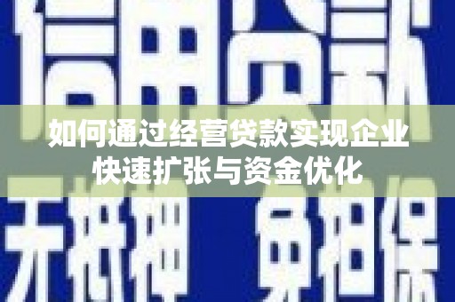 六枝如何通过经营贷款实现企业快速扩张与资金优化