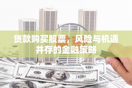 六枝贷款购买股票，风险与机遇并存的金融策略