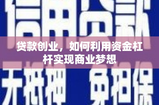 六枝贷款创业，如何利用资金杠杆实现商业梦想