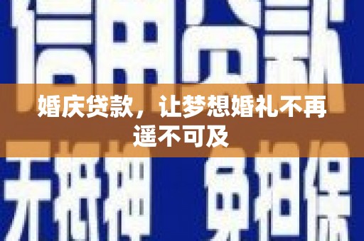 六枝婚庆贷款，让梦想婚礼不再遥不可及