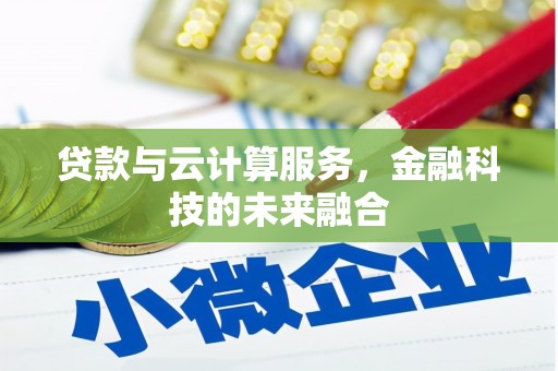 六枝贷款与云计算服务，金融科技的未来融合