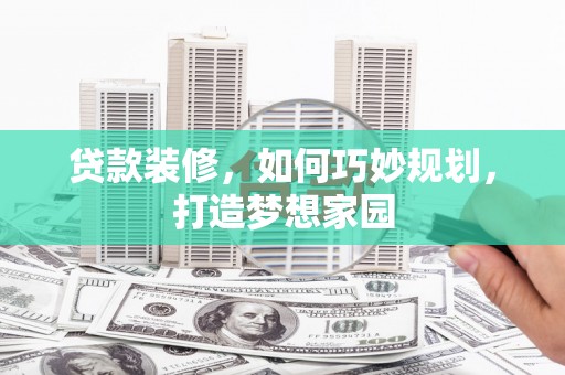 六枝贷款装修，如何巧妙规划，打造梦想家园