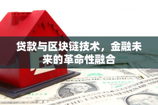 六枝贷款与区块链技术，金融未来的革命性融合