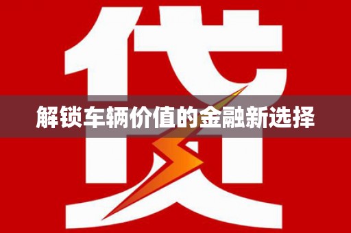 六枝解锁车辆价值的金融新选择