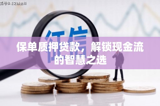 六枝保单质押贷款，解锁现金流的智慧之选
