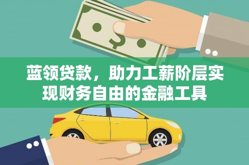 六枝蓝领贷款，助力工薪阶层实现财务自由的金融工具