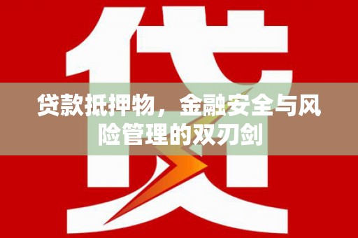 六枝贷款抵押物，金融安全与风险管理的双刃剑