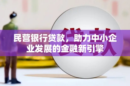 六枝民营银行贷款，助力中小企业发展的金融新引擎